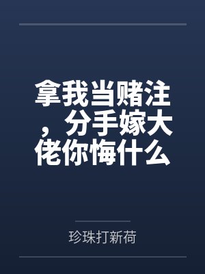 拿我当赌注,分手嫁大佬你悔什么 拿我当赌注,分手嫁大佬你悔什么