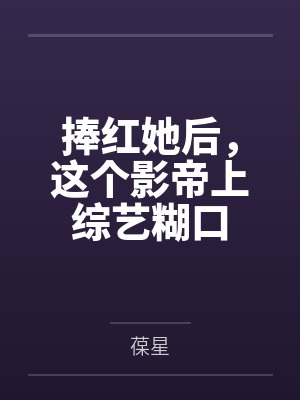 捧红她后,这个影帝上综艺糊口by葆星 捧红她后,这个影帝上综艺糊口by葆星