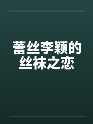 蕾丝李颖的丝袜之恋 蕾丝李颖的丝袜之恋