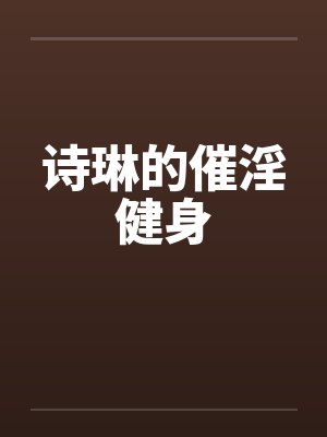 诗琳的催淫健身 诗琳的催淫健身