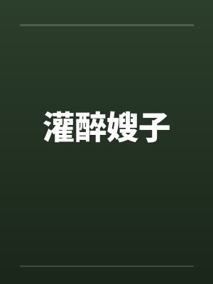 灌醉嫂子 灌醉嫂子