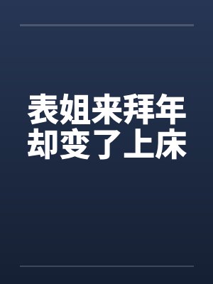 表姐来拜年却变了上床 表姐来拜年却变了上床