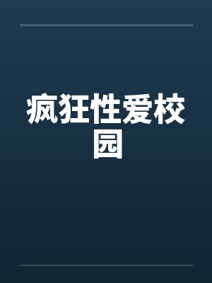 疯狂性爱校园 疯狂性爱校园