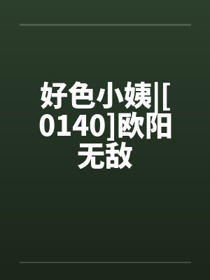 好色小姨|[0140]欧阳无敌