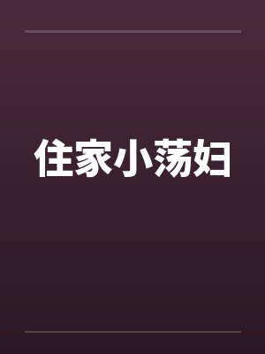 住家小荡妇 住家小荡妇