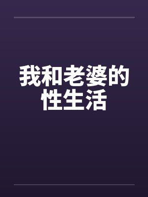 我和老婆的性生活 我和老婆的性生活