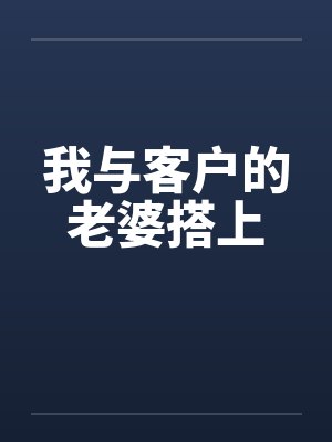 我与客户的老婆搭上 我与客户的老婆搭上