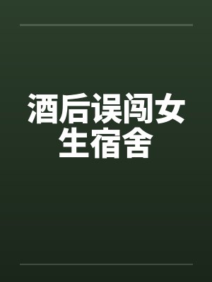 酒后误闯女生宿舍 酒后误闯女生宿舍