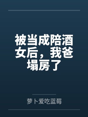 被当成陪酒女后，我爸塌房了