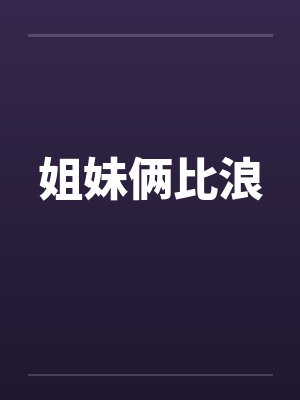 姐妹俩比浪 姐妹俩比浪