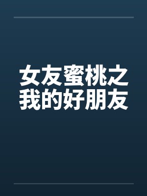 女友蜜桃之我的好朋友 女友蜜桃之我的好朋友
