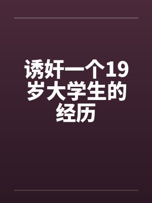 诱奸一个19岁大学生的经历 诱奸一个19岁大学生的经历