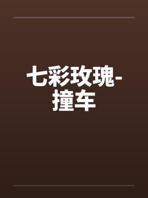 七彩玫瑰-撞车 七彩玫瑰-撞车