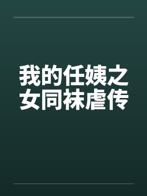 我的任姨之女同袜虐传 我的任姨之女同袜虐传