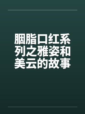 胭脂口红系列之雅姿和美云的故事 胭脂口红系列之雅姿和美云的故事