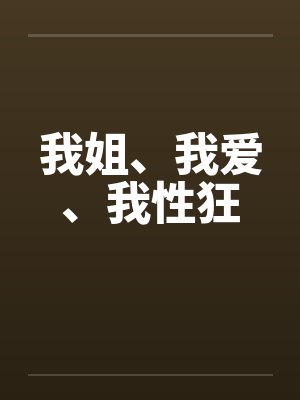 我姐、我爱、我性狂 我姐、我爱、我性狂