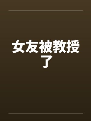 女友被教授了 女友被教授了