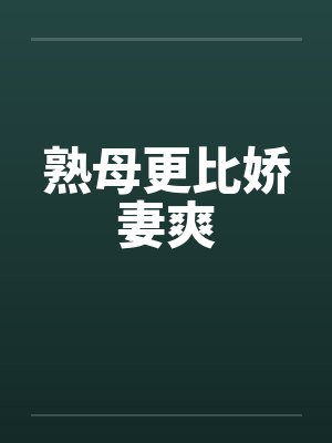 熟母更比娇妻爽 熟母更比娇妻爽