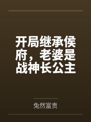 开局继承侯府,老婆是战神长公主 开局继承侯府,老婆是战神长公主