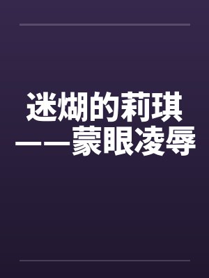 迷煳的莉琪——蒙眼凌辱 迷煳的莉琪——蒙眼凌辱