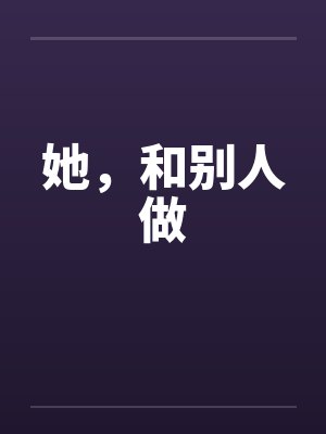 她,和别人做 她,和别人做