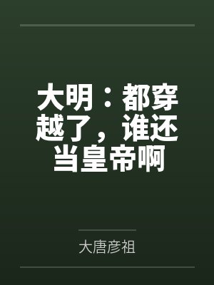 大明:都穿越了,谁还当皇帝啊 大明:都穿越了,谁还当皇帝啊