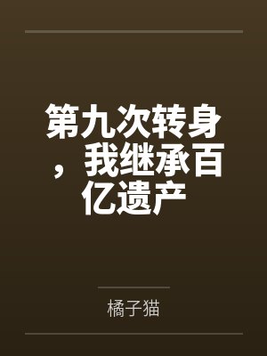 第九次转身,我继承百亿遗产 第九次转身,我继承百亿遗产