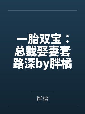 一胎双宝:总裁娶妻套路深by胖橘唐晓晓 一胎双宝:总裁娶妻套路深by胖橘唐晓晓