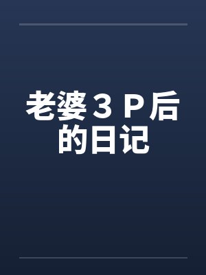 老婆3P后的日记 老婆3P后的日记