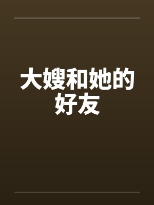 大嫂和她的好友 大嫂和她的好友