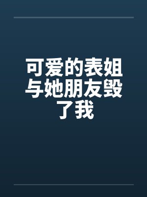 可爱的表姐与她朋友毁了我 可爱的表姐与她朋友毁了我