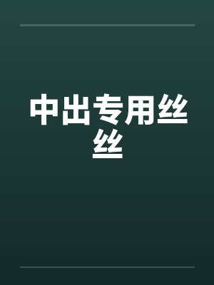 中出专用丝丝 中出专用丝丝