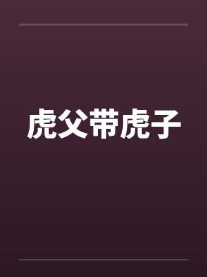 虎父带虎子 虎父带虎子