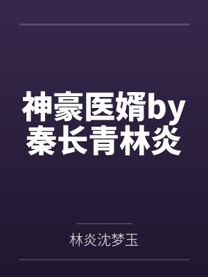 神豪医婿by秦长青林炎 神豪医婿by秦长青林炎