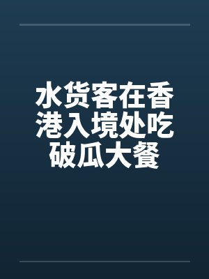 水货客在香港入境处吃破瓜大餐 水货客在香港入境处吃破瓜大餐