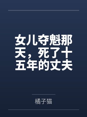 女儿夺魁那天,死了十五年的丈夫回来了 女儿夺魁那天,死了十五年的丈夫回来了