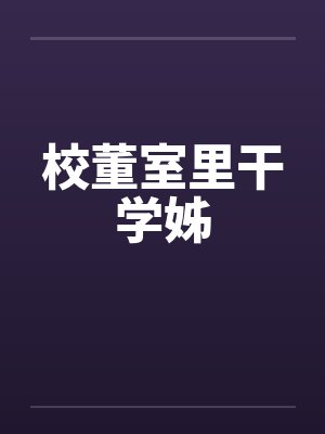 校董室里干学姊 校董室里干学姊