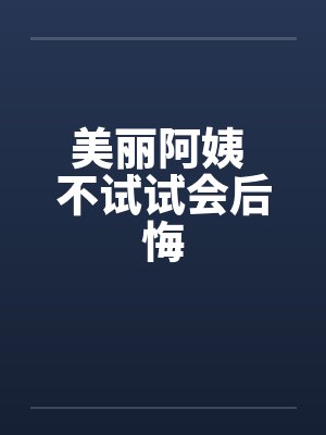 美丽阿姨 不试试会后悔 美丽阿姨 不试试会后悔