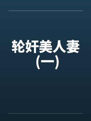 轮奸美人妻 (一) 轮奸美人妻 (一)