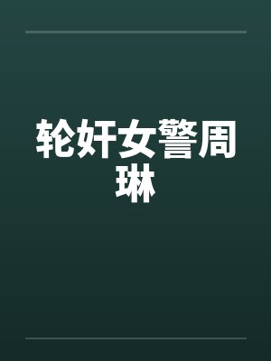 轮奸女警周琳 轮奸女警周琳