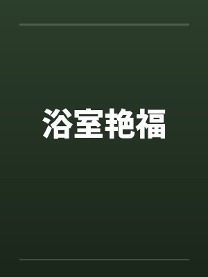 浴室艳福 浴室艳福