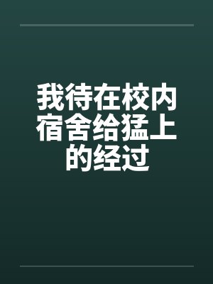 我待在校内宿舍给猛上的经过 我待在校内宿舍给猛上的经过