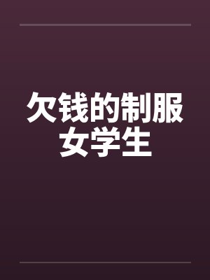 欠钱的制服女学生 欠钱的制服女学生