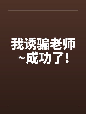 我诱骗老师~成功了! 我诱骗老师~成功了!