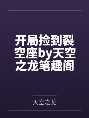 开局捡到裂空座by天空之龙笔趣阁无弹窗