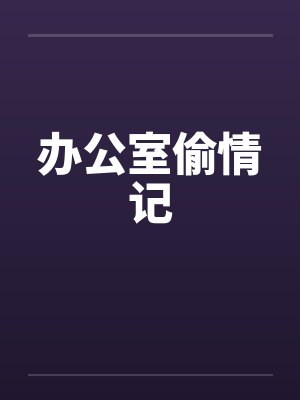 办公室偷情记 办公室偷情记