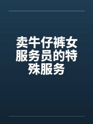 卖牛仔裤女服务员的特殊服务 卖牛仔裤女服务员的特殊服务