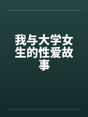 我与大学女生的性爱故事 我与大学女生的性爱故事