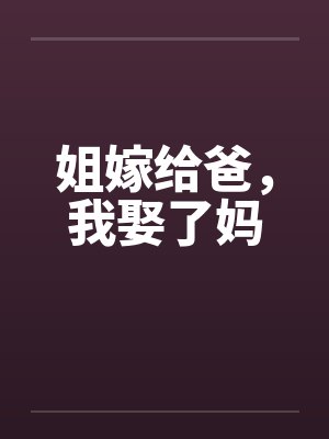 姐嫁给爸,我娶了妈 姐嫁给爸,我娶了妈