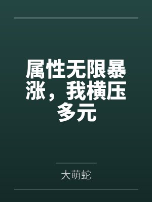 属性无限暴涨,我横压多元by大萌蛇 属性无限暴涨,我横压多元by大萌蛇